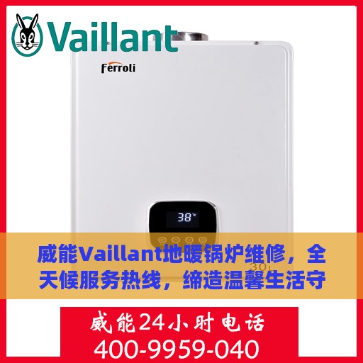 威能Vaillant地暖锅炉维修，全天候服务热线，缔造温馨生活守护者