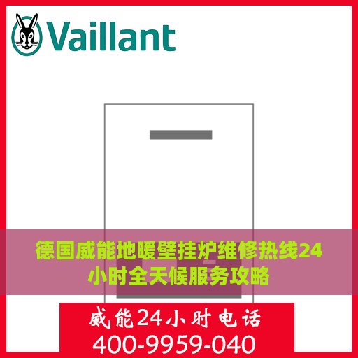 德国威能地暖壁挂炉维修热线24小时全天候服务攻略