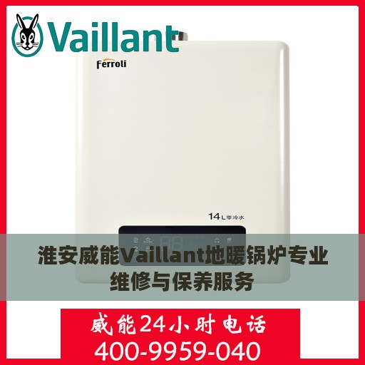 淮安威能Vaillant地暖锅炉专业维修与保养服务