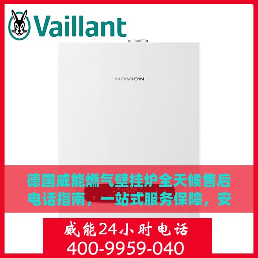 德国威能燃气壁挂炉全天候售后电话指南，一站式服务保障，安心无忧售后体验