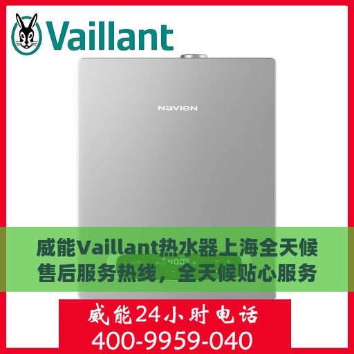 威能Vaillant热水器上海全天候售后服务热线，全天候贴心服务，温暖您的生活