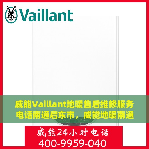 威能Vaillant地暖售后维修服务电话南通启东市，威能地暖南通启东市售后维修服务热线