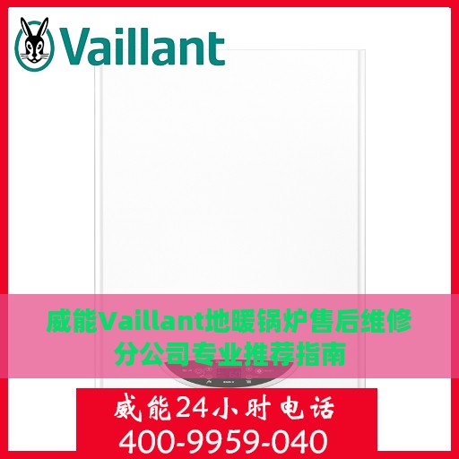 威能Vaillant地暖锅炉售后维修分公司专业推荐指南