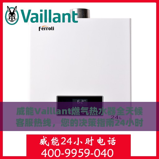 威能Vaillant燃气热水器全天候客服热线，您的决策指南24小时在线服务。