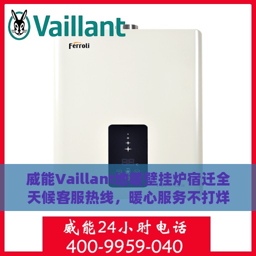 威能Vaillant地暖壁挂炉宿迁全天候客服热线，暖心服务不打烊