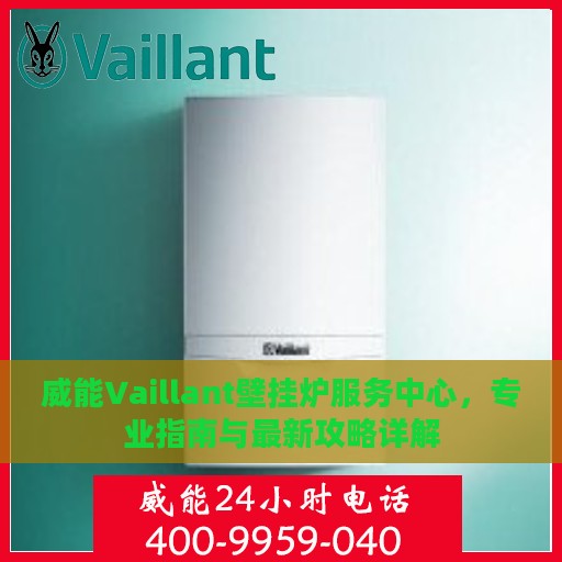 威能Vaillant壁挂炉服务中心，专业指南与最新攻略详解