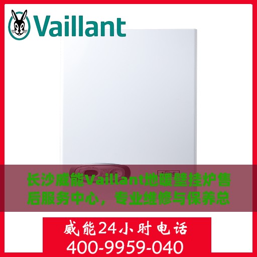 长沙威能Vaillant地暖壁挂炉售后服务中心，专业维修与保养总部