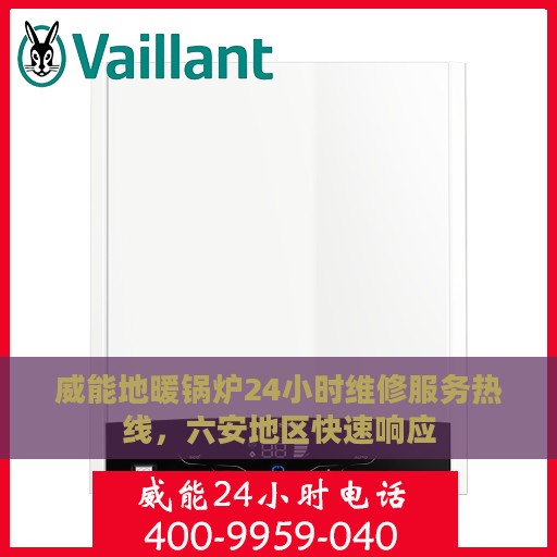 威能地暖锅炉24小时维修服务热线，六安地区快速响应