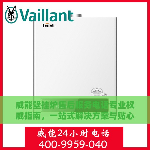 威能壁挂炉售后服务电话专业权威指南，一站式解决方案与贴心服务体验