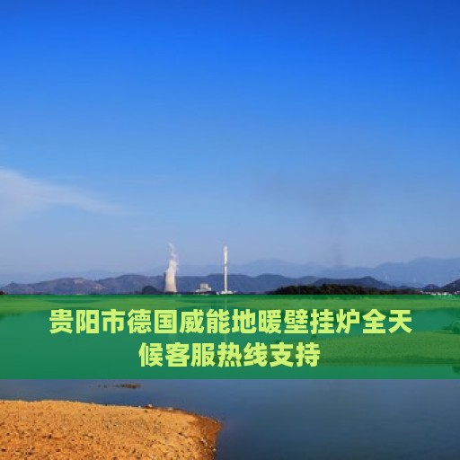 贵阳市德国威能地暖壁挂炉全天候客服热线支持