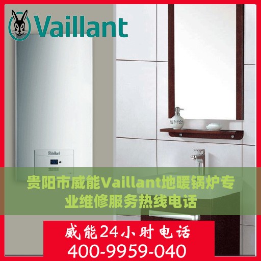 贵阳市威能Vaillant地暖锅炉专业维修服务热线电话