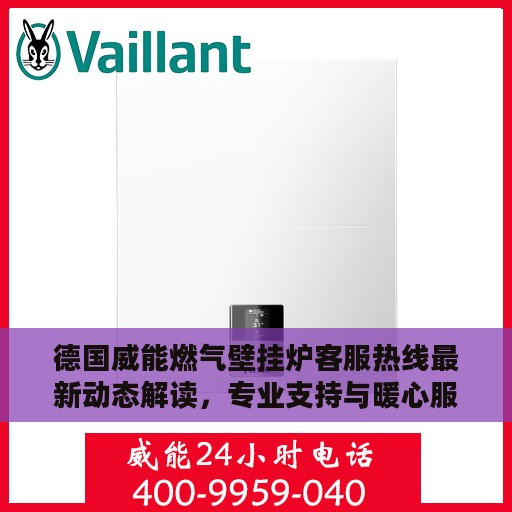 德国威能燃气壁挂炉客服热线最新动态解读，专业支持与暖心服务