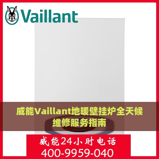 威能Vaillant地暖壁挂炉全天候维修服务指南