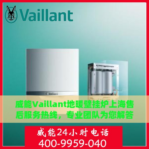 威能Vaillant地暖壁挂炉上海售后服务热线，专业团队为您解答疑问，贴心服务保障您的温暖生活