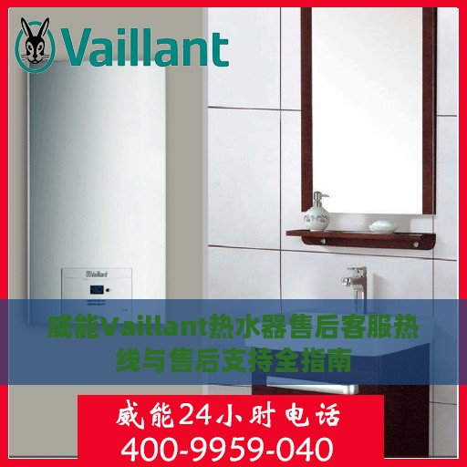 威能Vaillant热水器售后客服热线与售后支持全指南