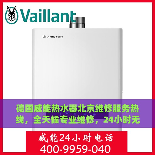 德国威能热水器北京维修服务热线，全天候专业维修，24小时无忧保障