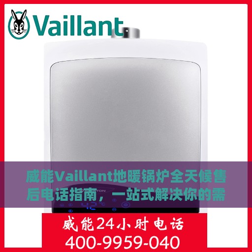 威能Vaillant地暖锅炉全天候售后电话指南，一站式解决你的需求！