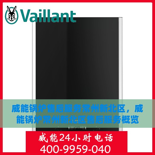 威能锅炉售后服务常州新北区，威能锅炉常州新北区售后服务概览