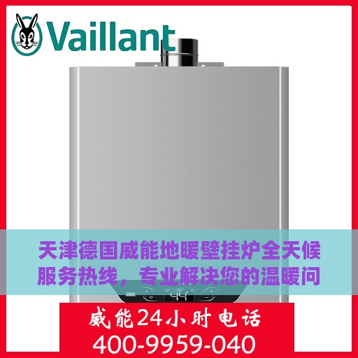 天津德国威能地暖壁挂炉全天候服务热线，专业解决您的温暖问题