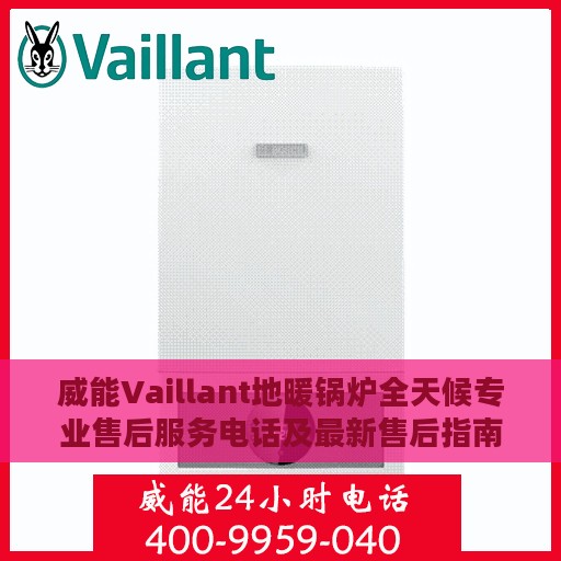 威能Vaillant地暖锅炉全天候专业售后服务电话及最新售后指南攻略