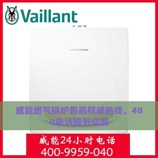 威能燃气锅炉售后权威热线，400电话服务详解