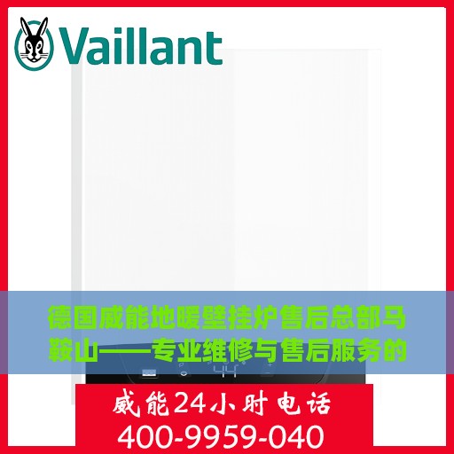 德国威能地暖壁挂炉售后总部马鞍山——专业维修与售后服务的信赖之选