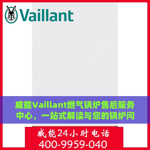 威能Vaillant燃气锅炉售后服务中心，一站式解读与您的锅炉问题解决方案
