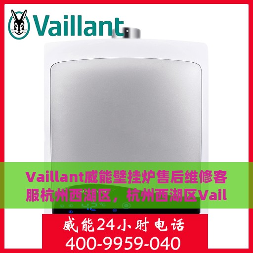Vaillant威能壁挂炉售后维修客服杭州西湖区，杭州西湖区Vaillant威能壁挂炉专业售后维修客服团队
