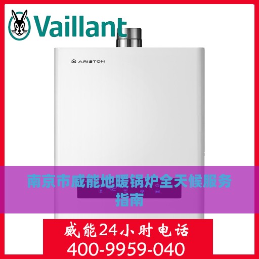 南京市威能地暖锅炉全天候服务指南