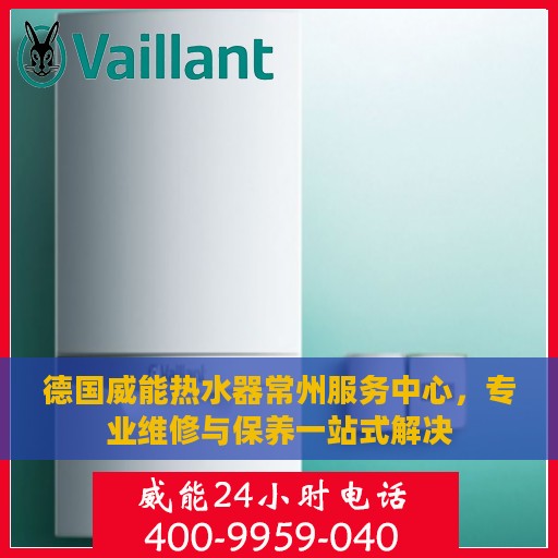 德国威能热水器常州服务中心，专业维修与保养一站式解决