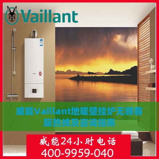 威能Vaillant地暖壁挂炉无锡客服热线及咨询指南