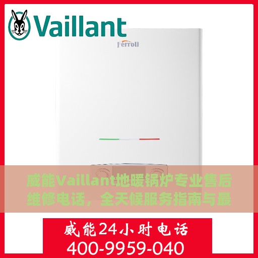 威能Vaillant地暖锅炉专业售后维修电话，全天候服务指南与最新攻略
