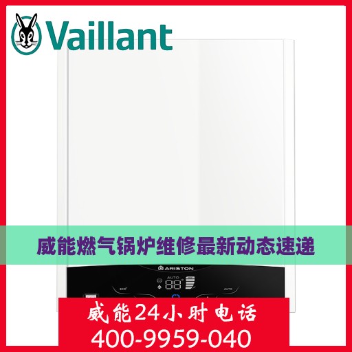 威能燃气锅炉维修最新动态速递