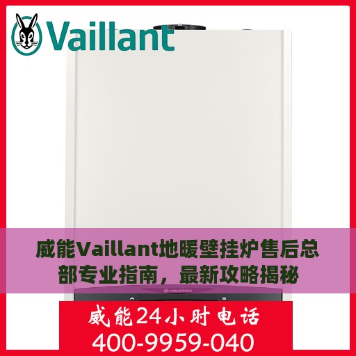 威能Vaillant地暖壁挂炉售后总部专业指南，最新攻略揭秘