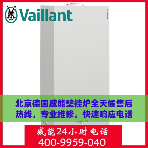 北京德国威能壁挂炉全天候售后热线，专业维修，快速响应电话公布