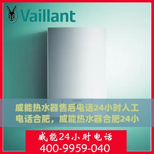 威能热水器售后电话24小时人工电话合肥，威能热水器合肥24小时售后热线专业服务