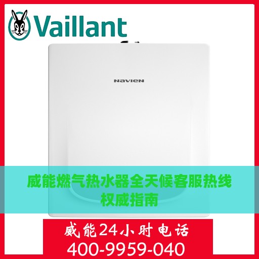 威能燃气热水器全天候客服热线权威指南