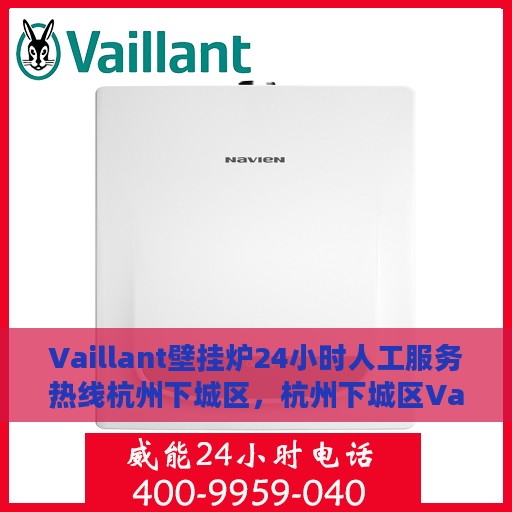 Vaillant壁挂炉24小时人工服务热线杭州下城区，杭州下城区Vaillant壁挂炉全天候人工服务热线支持