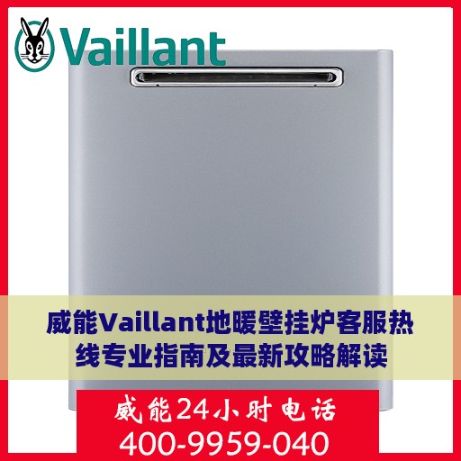 威能Vaillant地暖壁挂炉客服热线专业指南及最新攻略解读