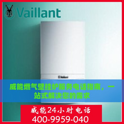 威能燃气壁挂炉服务电话指南，一站式解决您的需求