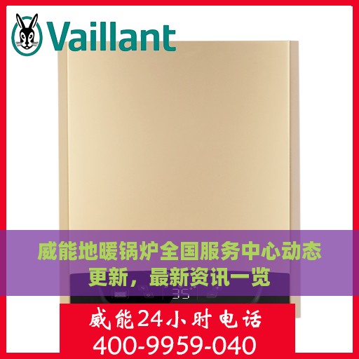 威能地暖锅炉全国服务中心动态更新，最新资讯一览