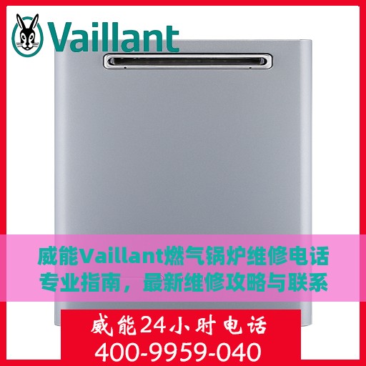 威能Vaillant燃气锅炉维修电话专业指南，最新维修攻略与联系方式