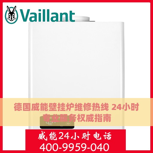 德国威能壁挂炉维修热线 24小时专业服务权威指南