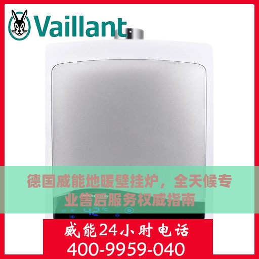 德国威能地暖壁挂炉，全天候专业售后服务权威指南