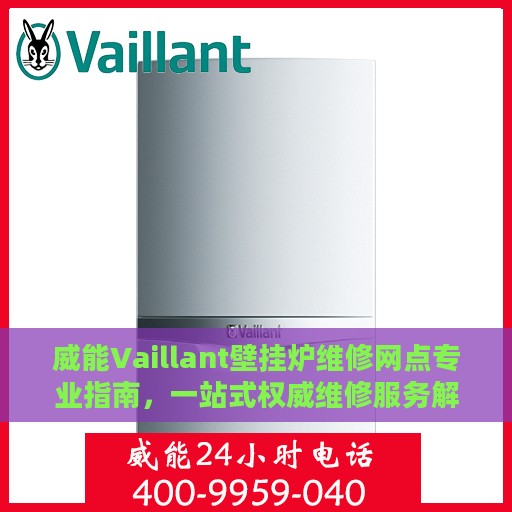 威能Vaillant壁挂炉维修网点专业指南，一站式权威维修服务解析