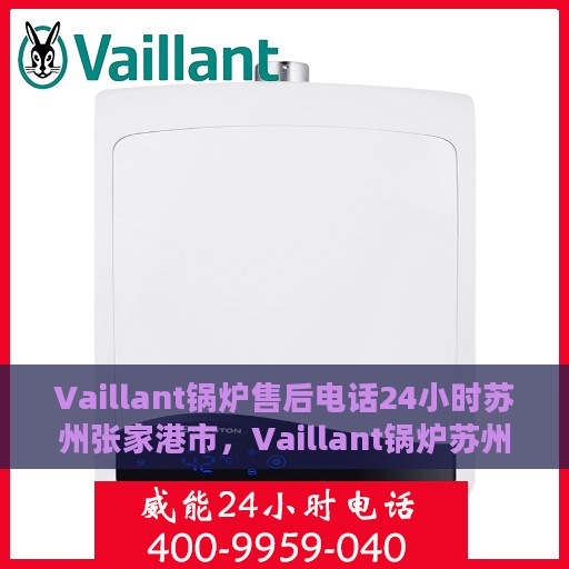 Vaillant锅炉售后电话24小时苏州张家港市，Vaillant锅炉苏州张家港24小时售后服务热线