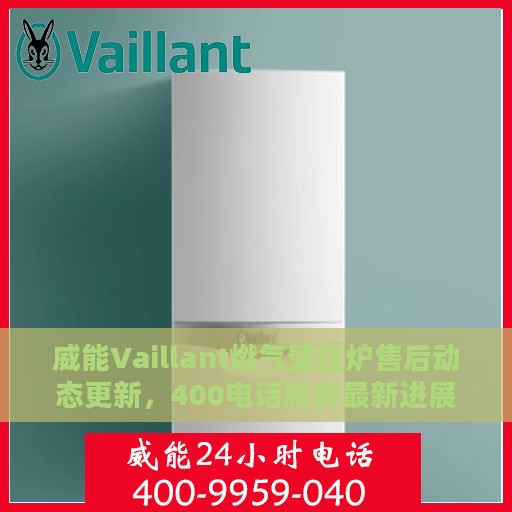 威能Vaillant燃气壁挂炉售后动态更新，400电话服务最新进展