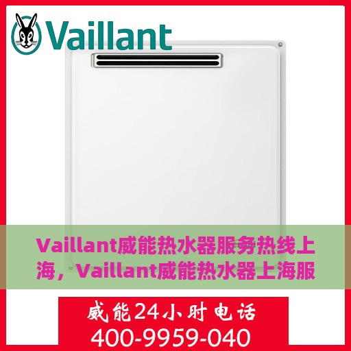 Vaillant威能热水器服务热线上海，Vaillant威能热水器上海服务热线专线，专业解决您的热水难题