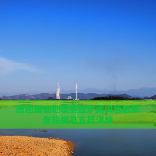 德国威能地暖壁挂炉武汉售后服务热线及支持详情