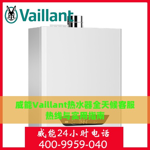 威能Vaillant热水器全天候客服热线与实用指南